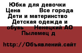 Юбка для девочки › Цена ­ 600 - Все города Дети и материнство » Детская одежда и обувь   . Ненецкий АО,Пылемец д.